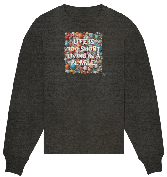 LIFE IS TOO SHORT LIVING IN A BUBBLE  - Organic Oversize Sweatshirt