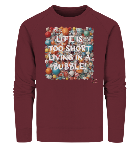 LIFE IS TOO SHORT LIVING IN A BUBBLE  - Organic Sweatshirt