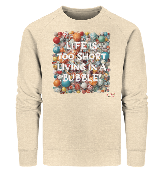 LIFE IS TOO SHORT LIVING IN A BUBBLE  - Organic Sweatshirt